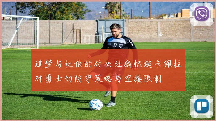 追梦与杜伦的对决让我忆起卡佩拉对勇士的防守策略与空接限制