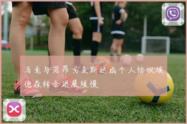 马竞与若昂戈麦斯达成个人协议埃德森转会进展缓慢