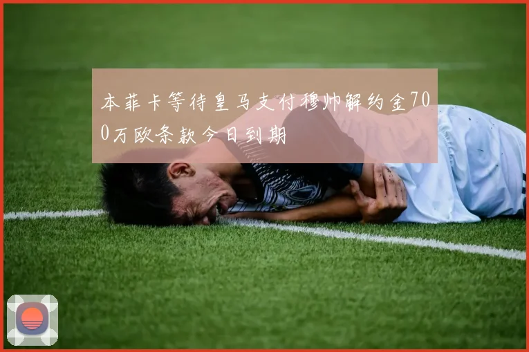 本菲卡等待皇马支付穆帅解约金700万欧条款今日到期